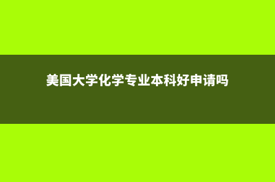 美国大学化学专业(美国大学化学专业本科好申请吗)