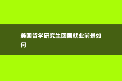 美国留学研究生的条件需要哪些？(美国留学研究生回国就业前景如何)