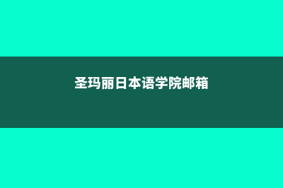 圣玛丽日本语学校住宿费用(圣玛丽日本语学院邮箱)