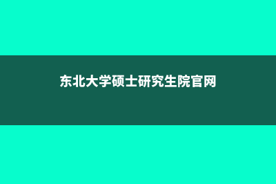 东北大学硕士申请难度(东北大学硕士研究生院官网)