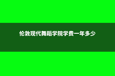 伦敦现代舞蹈学院学费多少人民币一学期(伦敦现代舞蹈学院学费一年多少)