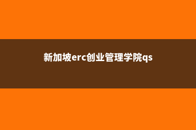 新加坡ERC创业管理学院留学申请有哪些常见问题(新加坡erc创业管理学院qs)