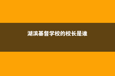 湖滨基督学校的奖学金政策(湖滨基督学校的校长是谁)