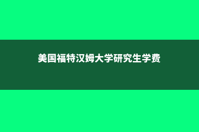 美国福特汉姆大学在什么城市(美国福特汉姆大学研究生学费)