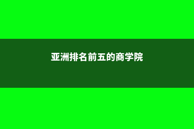 留学亚洲商学院的注意事项(亚洲排名前五的商学院)