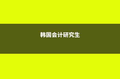 韩国会计硕士留学条件(韩国会计研究生)